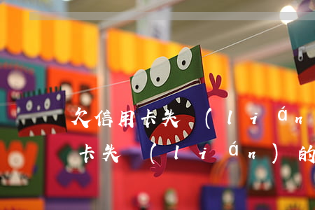 欠信用卡失聯(lián)的怎么辦（欠信用卡失聯(lián)的怎么辦）