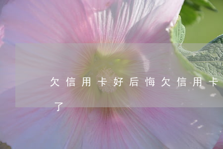 欠信用卡好后悔 欠信用卡的人最后都怎么樣了