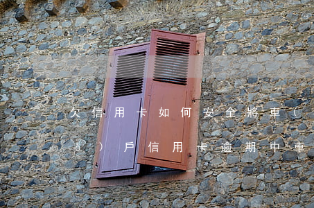 欠信用卡如何安全將車(chē)過(guò)戶（信用卡逾期中車(chē)子過(guò)戶給家人）