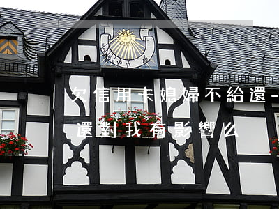 欠信用卡媳婦不給還-媳婦欠信用卡的錢不還對我有影響么