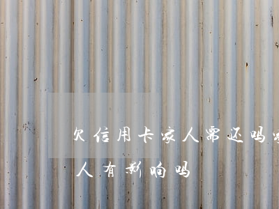 欠信用卡家人需还吗(家人欠信用卡不还,对家人有影响吗)