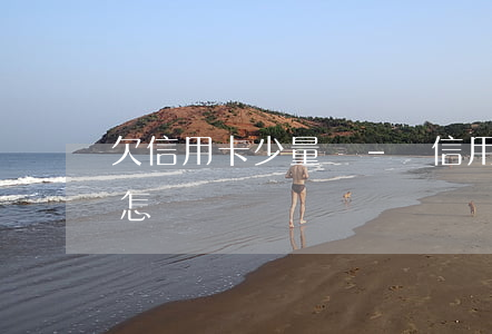 欠信用卡少量還-還信用卡差幾十元沒還會怎樣