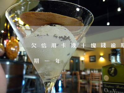 欠信用卡幾十塊錢逾期(欠信用卡幾十塊錢逾期一年)
