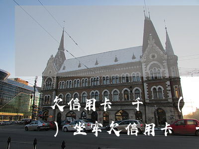 欠信用卡幾千塊會(huì)不會(huì)坐牢(欠信用卡幾千塊會(huì)不會(huì)坐牢呢)