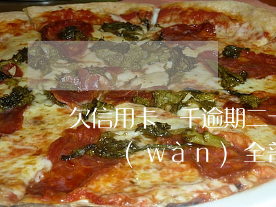 欠信用卡幾千逾期二十天(7張信用卡欠款十幾萬(wàn)全部逾期了怎么辦)