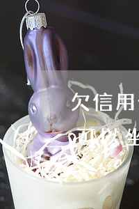 欠信用卡幾年了還沒還(欠信用卡幾年了沒還可以坐飛機嗎)