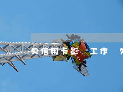 欠信用卡影響工作嗎(欠信用卡影響征信嗎)