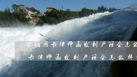 欠信用卡律师函发到户籍会怎么样-欠信用卡律师函发到户籍会怎么样吗
