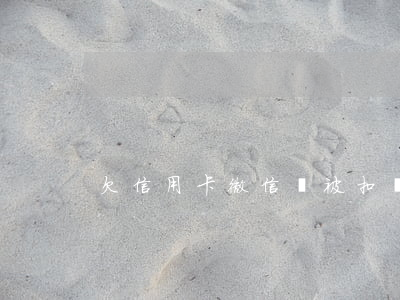 欠信用卡微信會被扣嗎