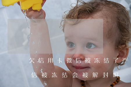 欠信用卡微信被冻结了严重吗（信用卡逾期微信被冻结会被解封吗）