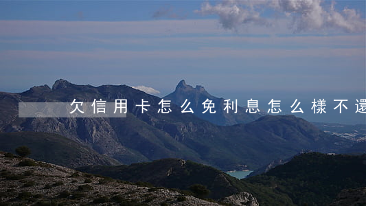 欠信用卡怎么免利息 怎么樣不還信用卡利息