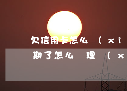 欠信用卡怎么協(xié)商還款（信用卡逾期了怎么辦理協(xié)商還款）