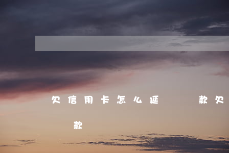 欠信用卡怎么延遲還款(欠信用卡怎么合理的還款)