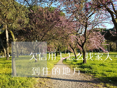 欠信用卡怎么找家人-欠信用卡人家怎么找到住的地方