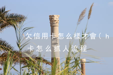 欠信用卡怎么樣才會(huì)坐牢（欠信用卡怎么抓人流程）
