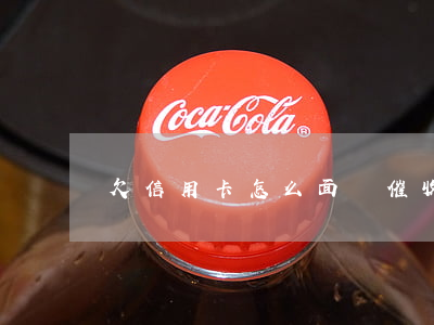 欠信用卡怎么面對催收(欠信用卡催收手段)