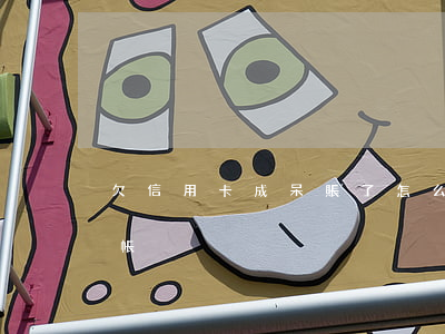 欠信用卡成呆賬了怎么辦（信用卡因欠年費呆帳）