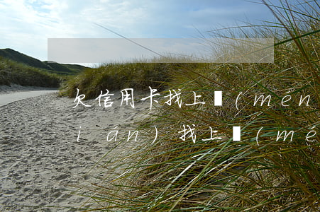 欠信用卡找上門(mén)(欠信用卡錢(qián)找上門(mén),找不到人還會(huì)來(lái)嗎?)