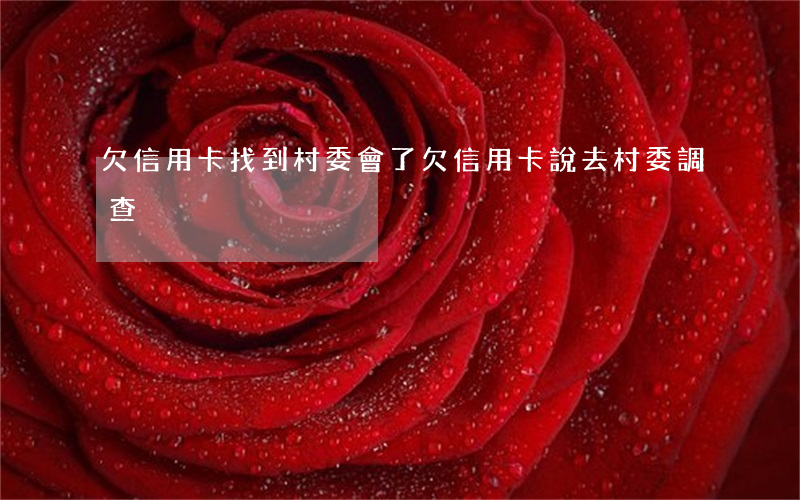 欠信用卡找到村委會了（欠信用卡說去村委調查）