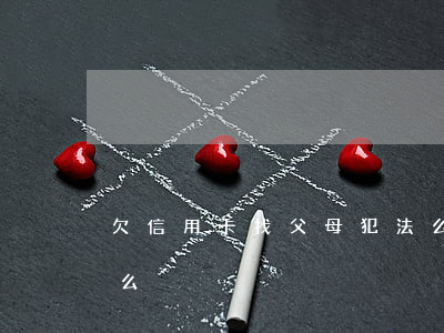 欠信用卡找父母犯法么(欠信用卡找父母犯法么)