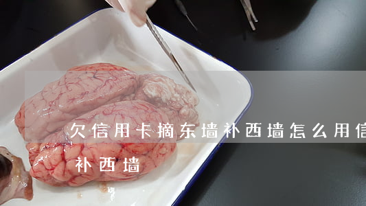 欠信用卡摘东墙补西墙(怎么用信用卡拆东墙补西墙)