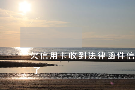 欠信用卡收到法律函件（信用卡逾期收到郵件了）