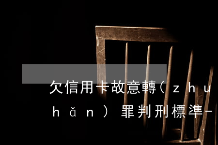 欠信用卡故意轉(zhuǎn)移財產(chǎn)罪判刑標準-欠信用卡故意轉(zhuǎn)移財產(chǎn)罪判刑標準是多少