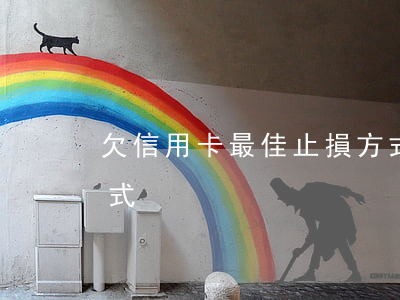 欠信用卡最佳止損方式(欠信用卡最佳止損方式)