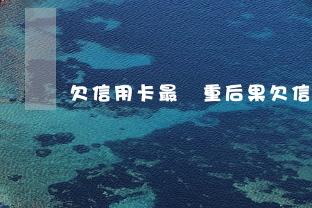 欠信用卡最嚴重后果 欠信用卡會怎樣