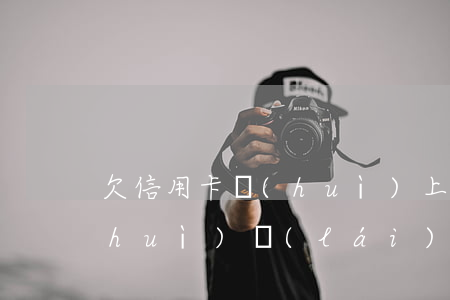 欠信用卡會(huì)上門么（欠信用卡會(huì)來(lái)家找嗎）