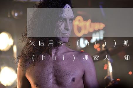 欠信用卡會(huì)抓家人嗎(欠信用卡會(huì)抓家人嗎知乎)