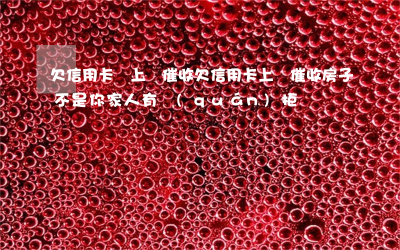 欠信用卡會上門催收(欠信用卡上門催收房子不是你家人有權(quán)拒絕嗎)