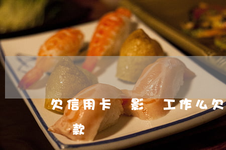 欠信用卡會影響工作么(欠信用卡會不會影響貸款)