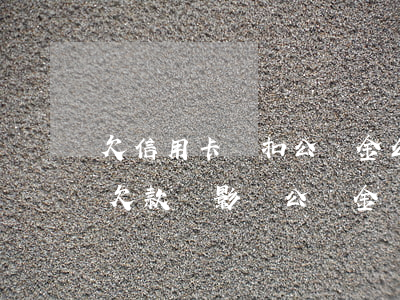 欠信用卡會扣公積金么-信用卡10萬塊錢欠款會影響公積金