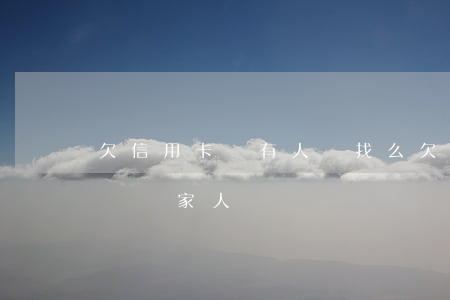 欠信用卡會有人來找么(欠信用卡的錢會打電話給家人嗎)