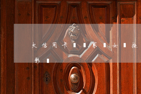 欠信用卡會連累兒女嗎(拖欠信用卡對子女的影響)