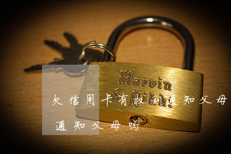 欠信用卡有权利通知父母吗 欠信用卡有权利通知父母吗