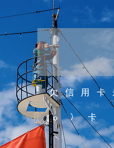 欠信用卡未還（信用卡逾期已還未銷(xiāo)卡）