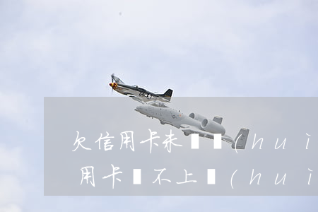欠信用卡未還會(huì)上黑名單嗎(欠信用卡還不上會(huì)被抓嗎)