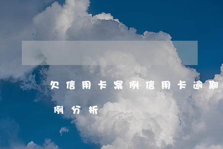 欠信用卡案例（信用卡逾期爆發(fā)的案例分析）