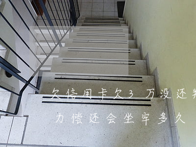 欠信用卡欠3万没还判几年(欠信用卡3万无力偿还会坐牢多久)