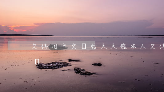 欠信用卡欠銀行天天催（本人欠信用卡每天催還）