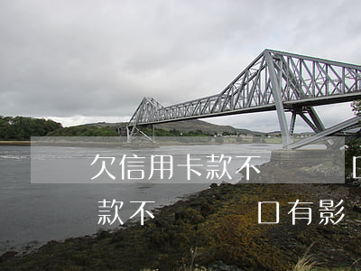 欠信用卡款不還遷戶口有影響嗎-欠信用卡款不還遷戶口有影響嗎知乎