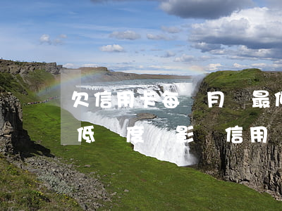 欠信用卡每個月還最低還款 每月還信用卡最低額度會影響信用嗎