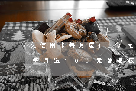 欠信用卡每月還100元會怎樣-欠信用卡每月還100元會怎樣處理
