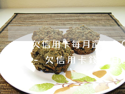 欠信用卡每月還100會(huì)怎么樣-欠信用卡錢每月還100還會(huì)犯法嗎