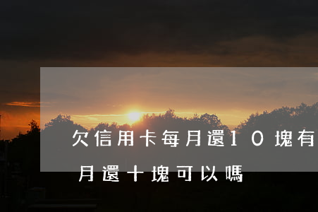 欠信用卡每月還10塊有用嗎（信用卡逾期每月還十塊可以嗎）