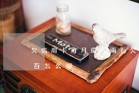 欠信用卡每月還一兩百 欠信用卡每月還一兩百怎么辦