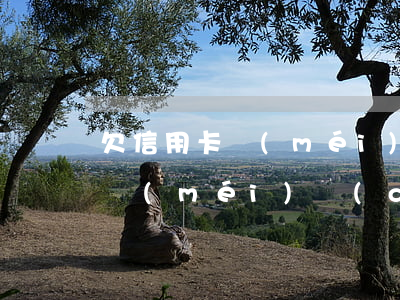 欠信用卡沒(méi)有全額還清(欠信用卡沒(méi)錢(qián)還會(huì)怎么樣)