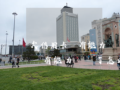 欠信用卡沒有能力償還了怎么辦(欠的信用卡沒有能力償還了怎么辦)